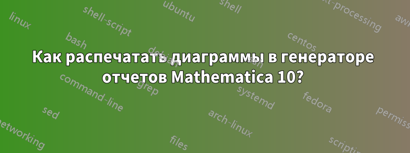 Как распечатать диаграммы в генераторе отчетов Mathematica 10?