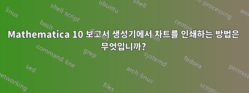 Mathematica 10 보고서 생성기에서 차트를 인쇄하는 방법은 무엇입니까?