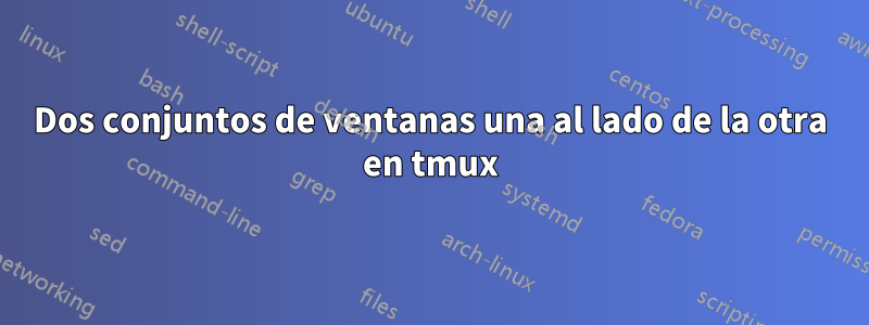 Dos conjuntos de ventanas una al lado de la otra en tmux