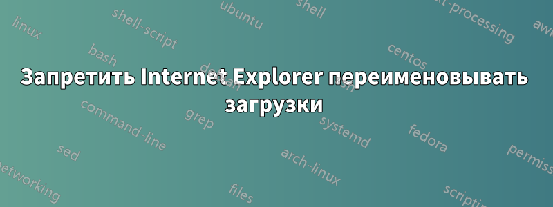 Запретить Internet Explorer переименовывать загрузки