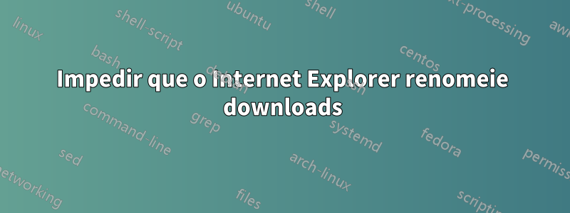 Impedir que o Internet Explorer renomeie downloads