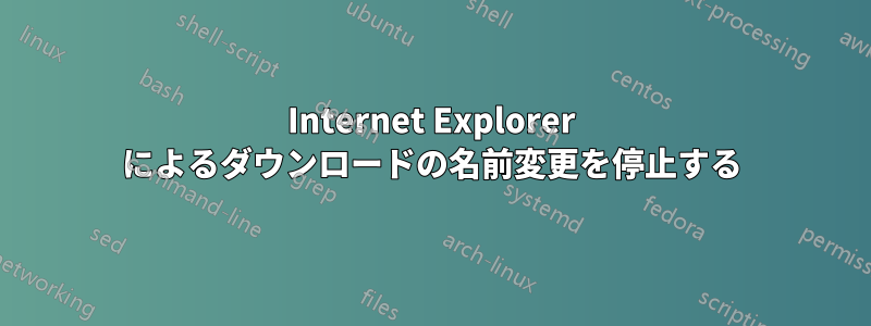 Internet Explorer によるダウンロードの名前変更を停止する