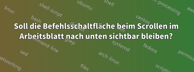 Soll die Befehlsschaltfläche beim Scrollen im Arbeitsblatt nach unten sichtbar bleiben?