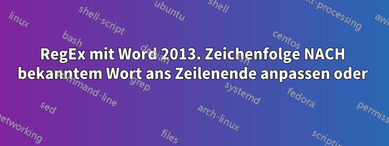 RegEx mit Word 2013. Zeichenfolge NACH bekanntem Wort ans Zeilenende anpassen oder
