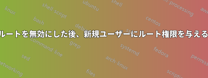 ルートを無効にした後、新規ユーザーにルート権限を与える