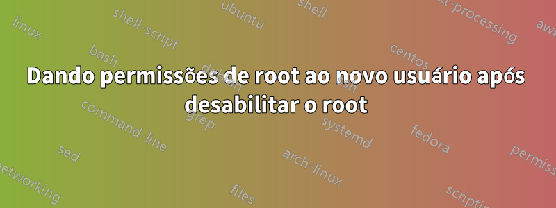 Dando permissões de root ao novo usuário após desabilitar o root