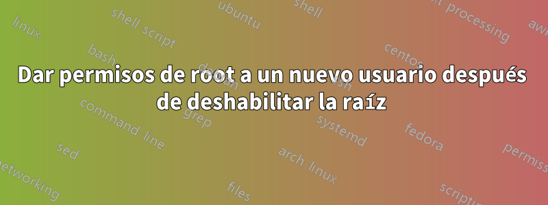 Dar permisos de root a un nuevo usuario después de deshabilitar la raíz