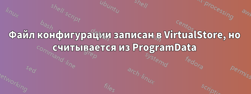 Файл конфигурации записан в VirtualStore, но считывается из ProgramData