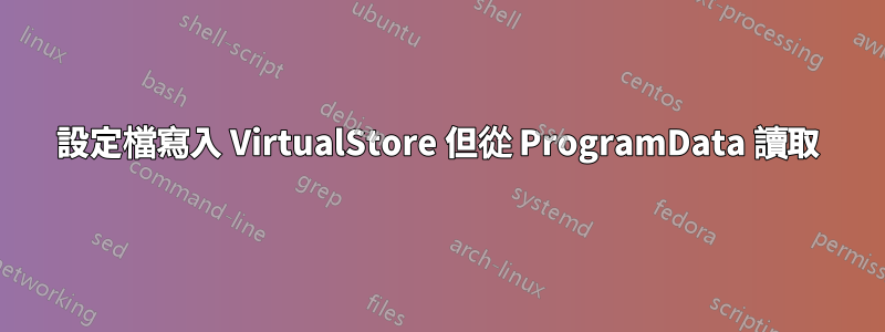 設定檔寫入 VirtualStore 但從 ProgramData 讀取