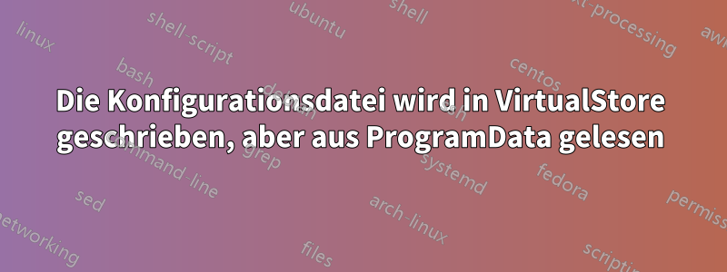 Die Konfigurationsdatei wird in VirtualStore geschrieben, aber aus ProgramData gelesen