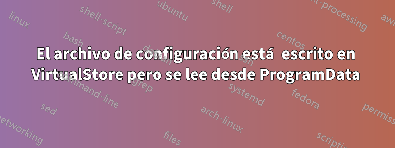 El archivo de configuración está escrito en VirtualStore pero se lee desde ProgramData