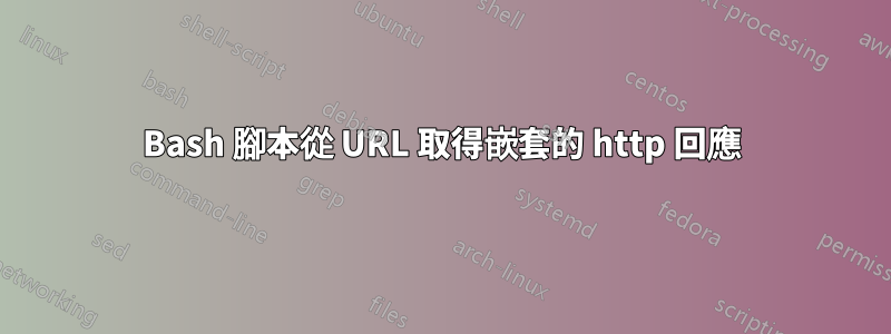 Bash 腳本從 URL 取得嵌套的 http 回應