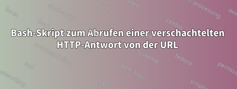 Bash-Skript zum Abrufen einer verschachtelten HTTP-Antwort von der URL