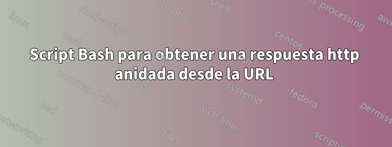 Script Bash para obtener una respuesta http anidada desde la URL