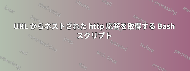 URL からネストされた http 応答を取得する Bash スクリプト