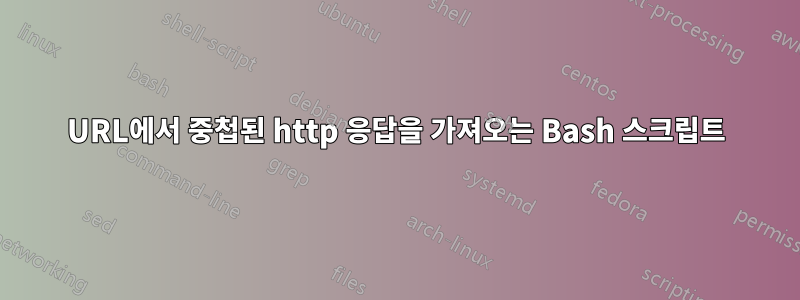 URL에서 중첩된 http 응답을 가져오는 Bash 스크립트