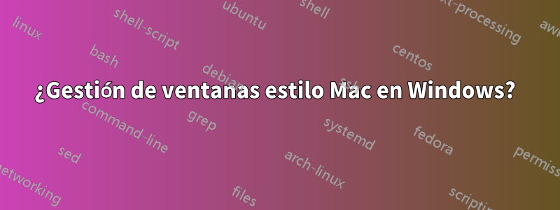 ¿Gestión de ventanas estilo Mac en Windows? 
