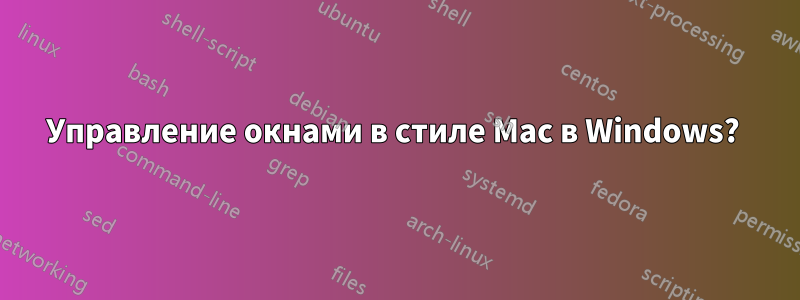 Управление окнами в стиле Mac в Windows? 