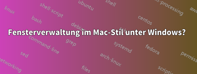 Fensterverwaltung im Mac-Stil unter Windows? 