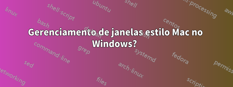 Gerenciamento de janelas estilo Mac no Windows? 