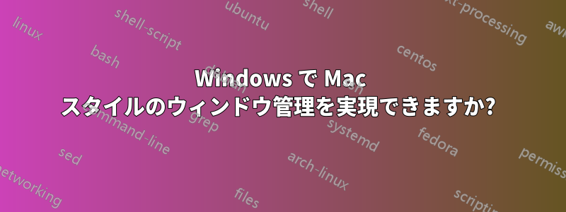 Windows で Mac スタイルのウィンドウ管理を実現できますか? 