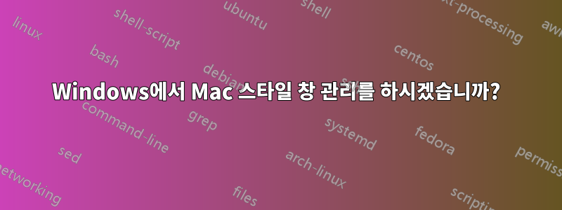 Windows에서 Mac 스타일 창 관리를 하시겠습니까? 