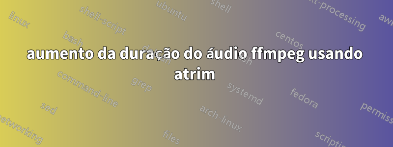 aumento da duração do áudio ffmpeg usando atrim