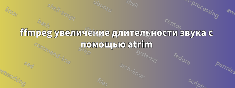 ffmpeg увеличение длительности звука с помощью atrim
