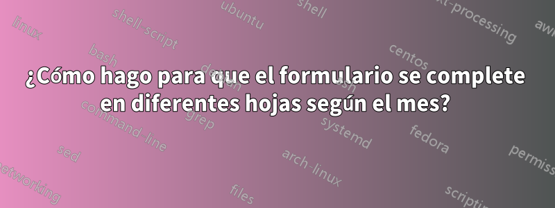 ¿Cómo hago para que el formulario se complete en diferentes hojas según el mes?