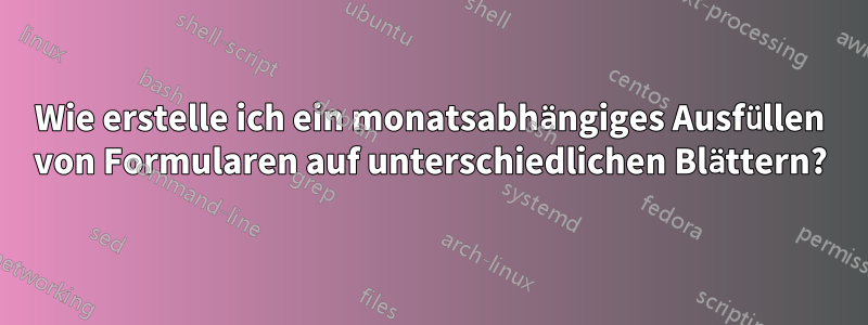 Wie erstelle ich ein monatsabhängiges Ausfüllen von Formularen auf unterschiedlichen Blättern?
