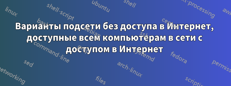 Варианты подсети без доступа в Интернет, доступные всем компьютерам в сети с доступом в Интернет