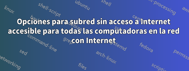 Opciones para subred sin acceso a Internet accesible para todas las computadoras en la red con Internet