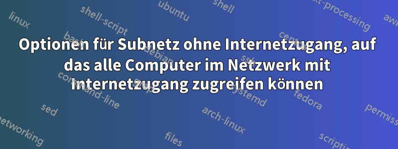 Optionen für Subnetz ohne Internetzugang, auf das alle Computer im Netzwerk mit Internetzugang zugreifen können