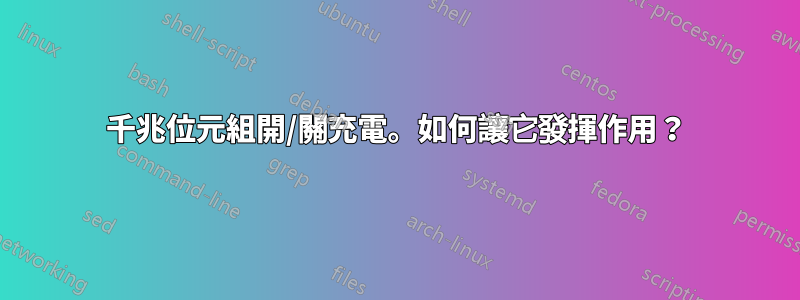 千兆位元組開/關充電。如何讓它發揮作用？