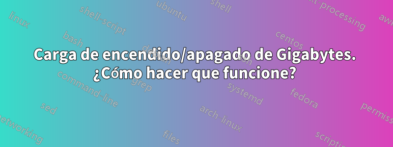 Carga de encendido/apagado de Gigabytes. ¿Cómo hacer que funcione?