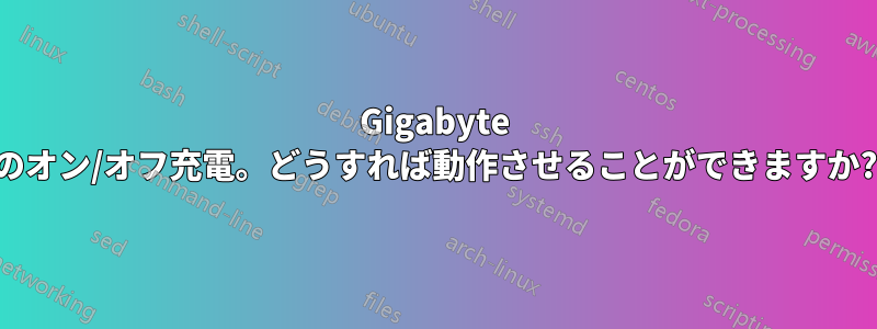 Gigabyte のオン/オフ充電。どうすれば動作させることができますか?