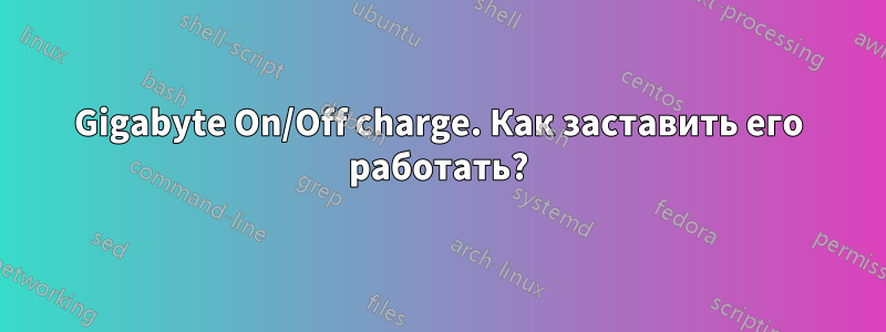 Gigabyte On/Off charge. Как заставить его работать?