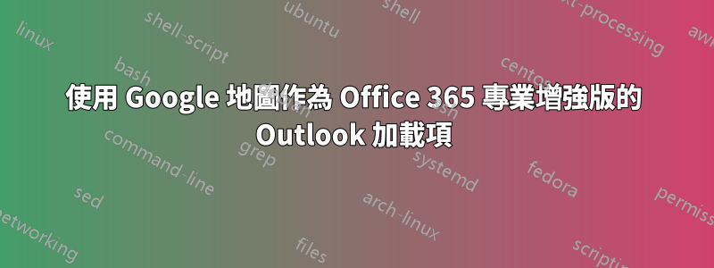 使用 Google 地圖作為 Office 365 專業增強版的 Outlook 加載項