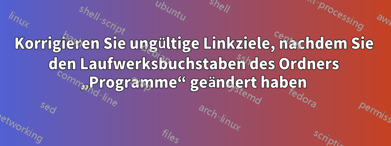 Korrigieren Sie ungültige Linkziele, nachdem Sie den Laufwerksbuchstaben des Ordners „Programme“ geändert haben