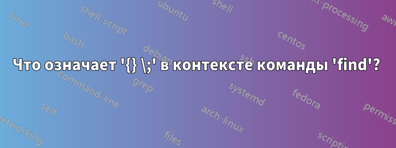 Что означает '{} \;' в контексте команды 'find'?