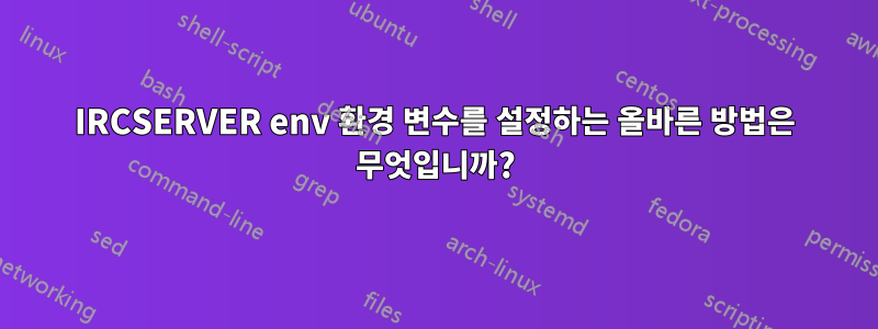 IRCSERVER env 환경 변수를 설정하는 올바른 방법은 무엇입니까?