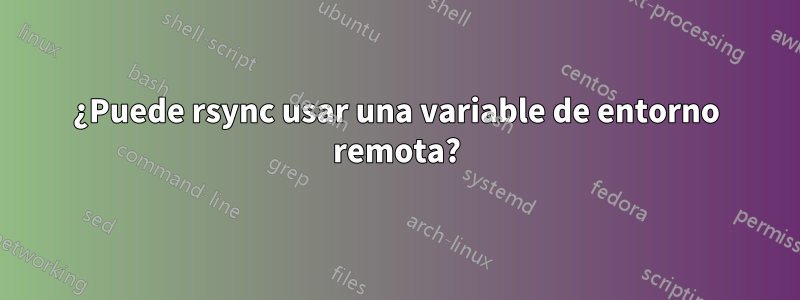 ¿Puede rsync usar una variable de entorno remota?