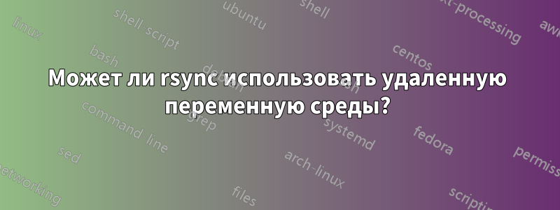 Может ли rsync использовать удаленную переменную среды?