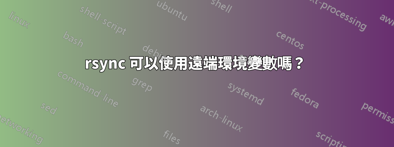 rsync 可以使用遠端環境變數嗎？