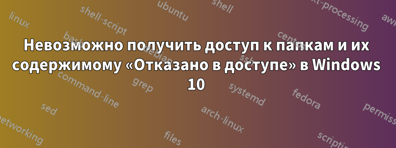 Невозможно получить доступ к папкам и их содержимому «Отказано в доступе» в Windows 10