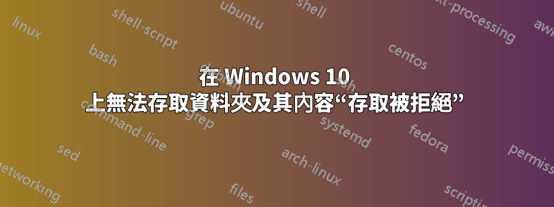 在 Windows 10 上無法存取資料夾及其內容“存取被拒絕”