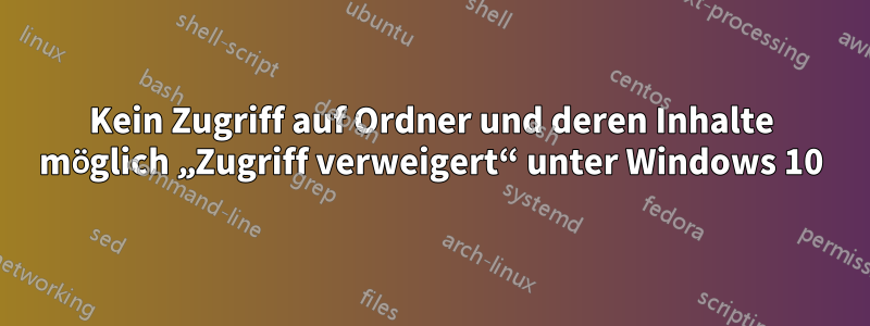 Kein Zugriff auf Ordner und deren Inhalte möglich „Zugriff verweigert“ unter Windows 10