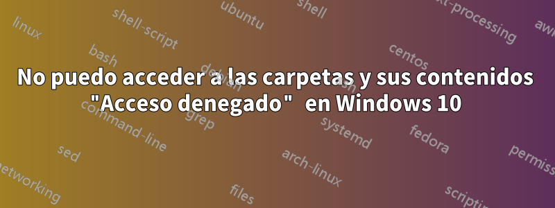 No puedo acceder a las carpetas y sus contenidos "Acceso denegado" en Windows 10