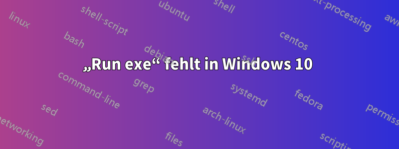 „Run exe“ fehlt in Windows 10