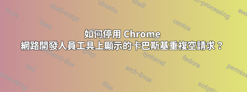 如何停用 Chrome 網路開發人員工具上顯示的卡巴斯基重複空請求？